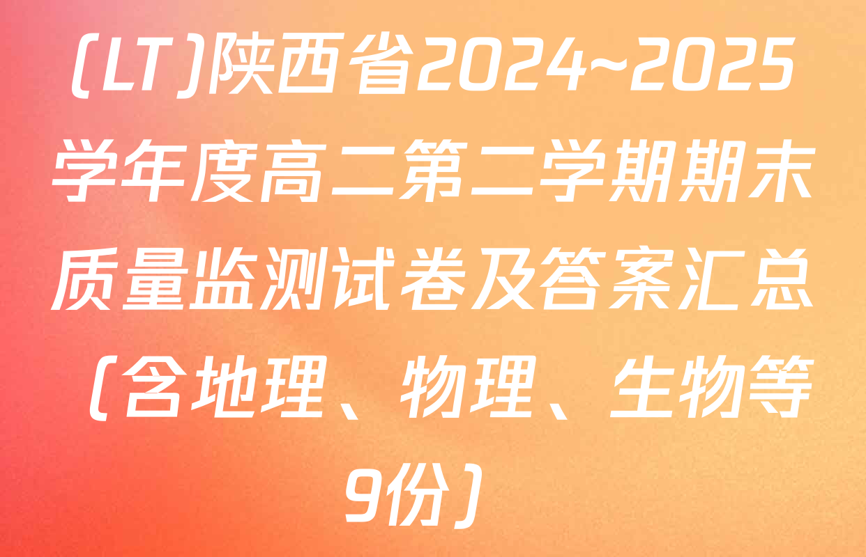 (LT)陕西省2024~2025学年度高二第二学期期末质量监测试卷及答案汇总（含地理、物理、生物等9份）