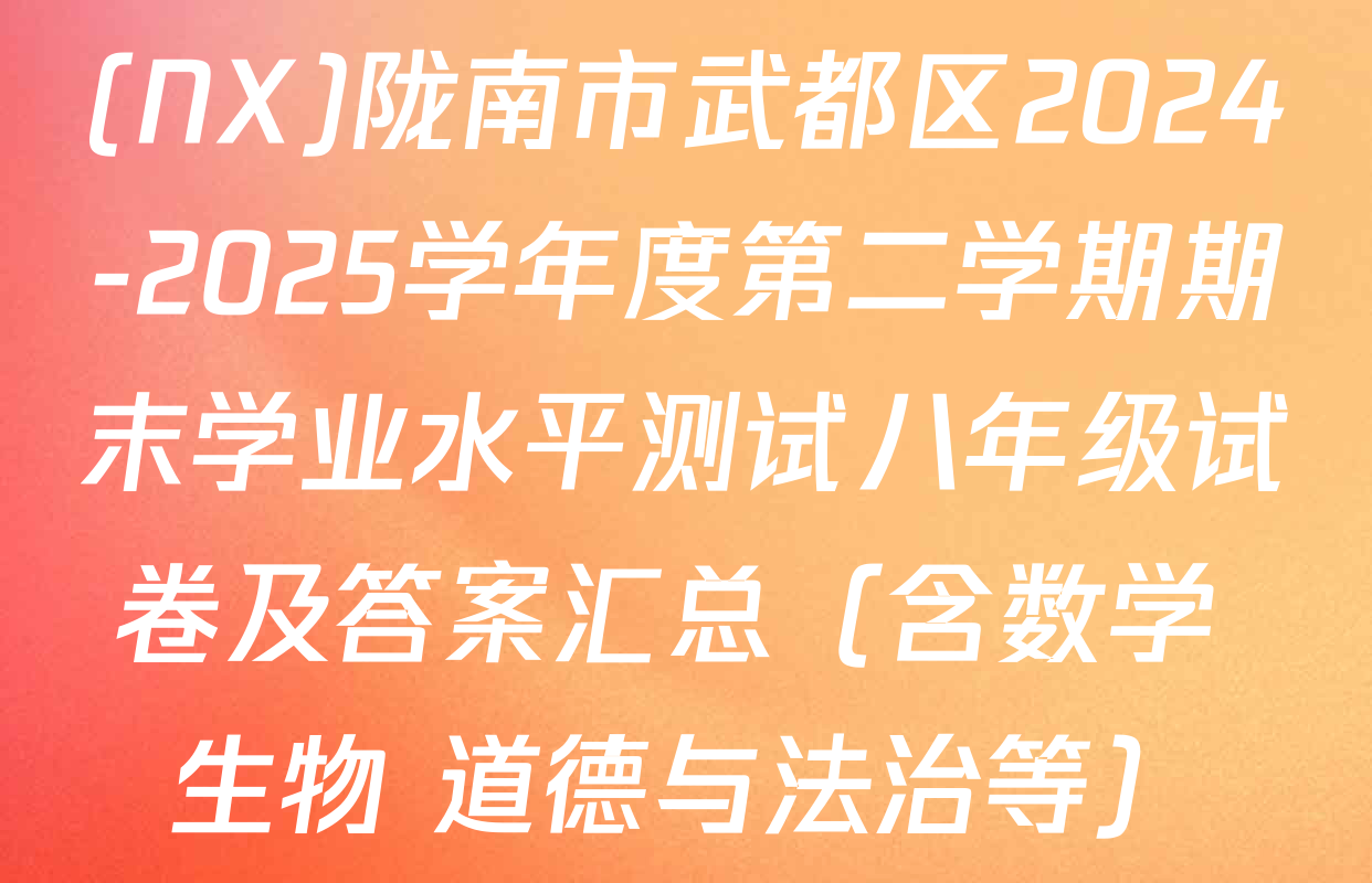 (NX)陇南市武都区2024-2025学年度第二学期期末学业水平测试八年级试卷及答案汇总（含数学 生物 道德与法治等）