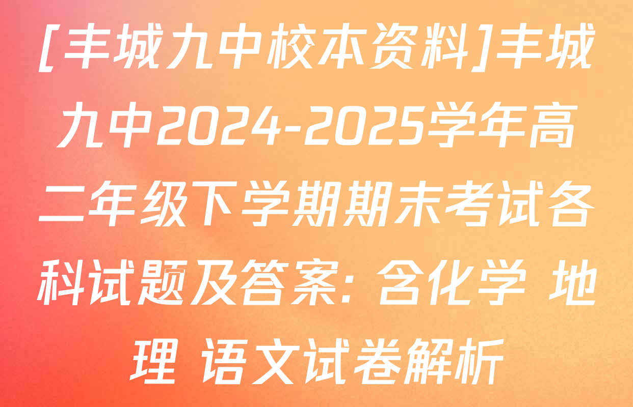 [丰城九中校本资料]丰城九中2024-2025学年高二年级下学期期末考试各科试题及答案: 含化学 地理 语文试卷解析