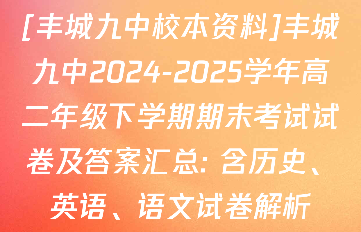 [丰城九中校本资料]丰城九中2024-2025学年高二年级下学期期末考试试卷及答案汇总: 含历史、英语、语文试卷解析