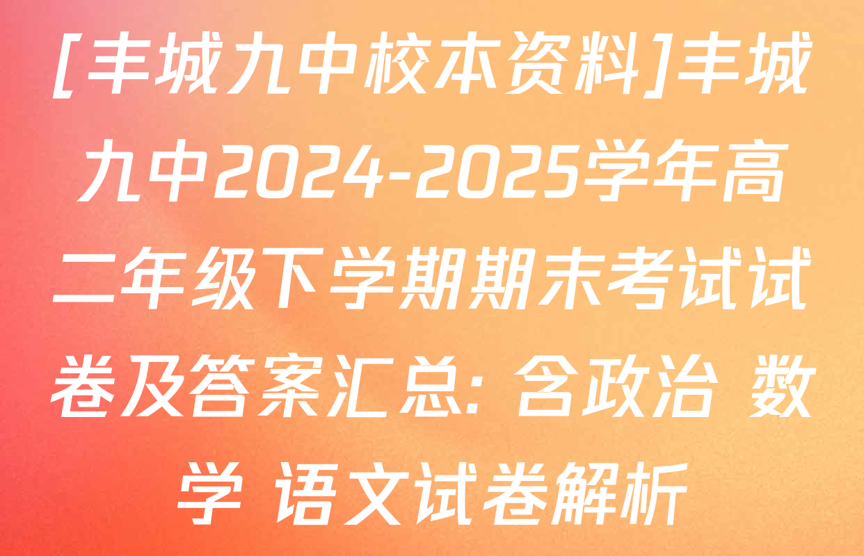 [丰城九中校本资料]丰城九中2024-2025学年高二年级下学期期末考试试卷及答案汇总: 含政治 数学 语文试卷解析