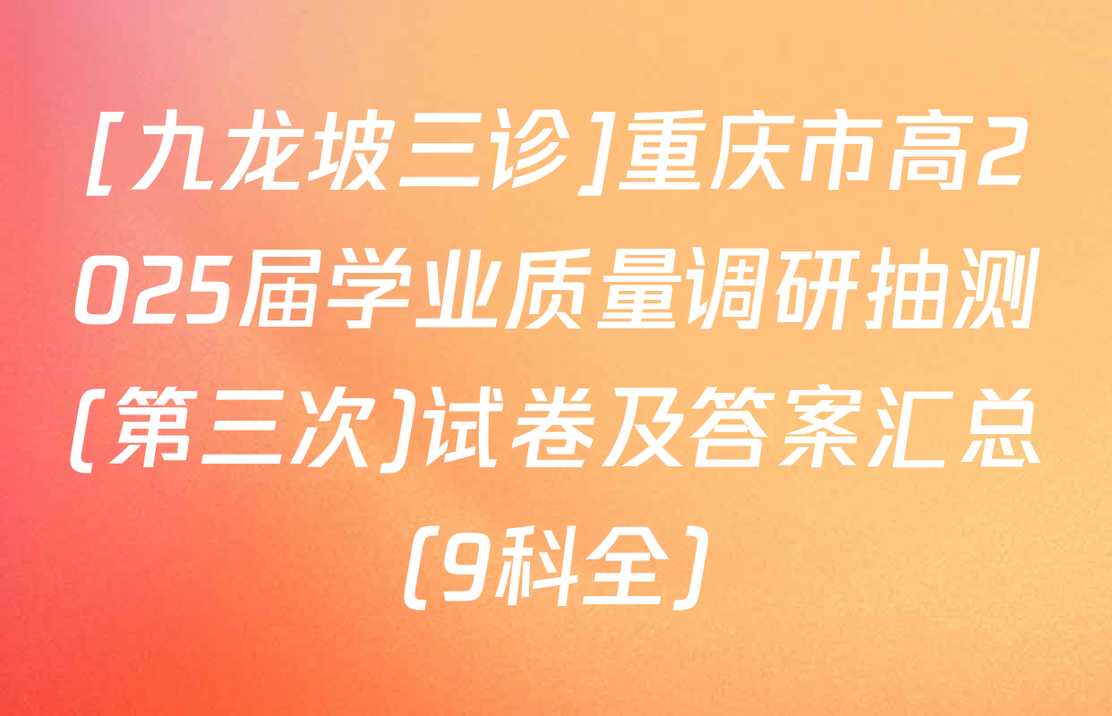 [九龙坡三诊]重庆市高2025届学业质量调研抽测(第三次)试卷及答案汇总（9科全）