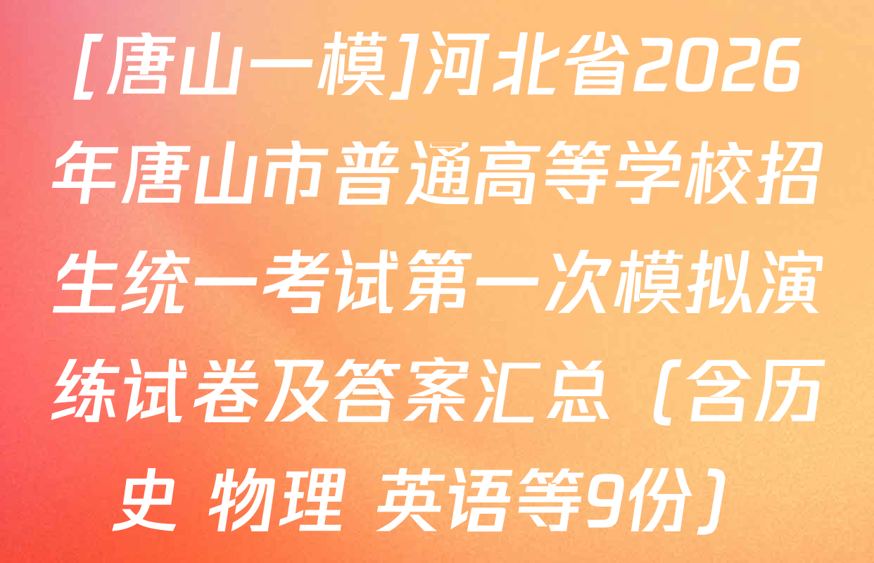 [唐山一模]河北省2026年唐山市普通高等学校招生统一考试第一次模拟演练试卷及答案汇总（含历史 物理 英语等9份）