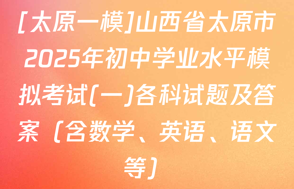 [太原一模]山西省太原市2025年初中学业水平模拟考试(一)各科试题及答案（含数学、英语、语文等）