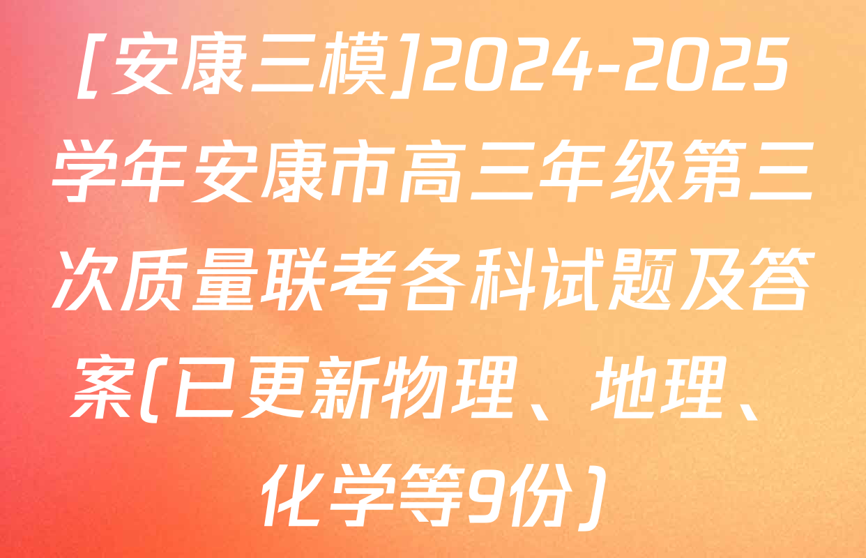 [安康三模]2024-2025学年安康市高三年级第三次质量联考各科试题及答案(已更新物理、地理、化学等9份)