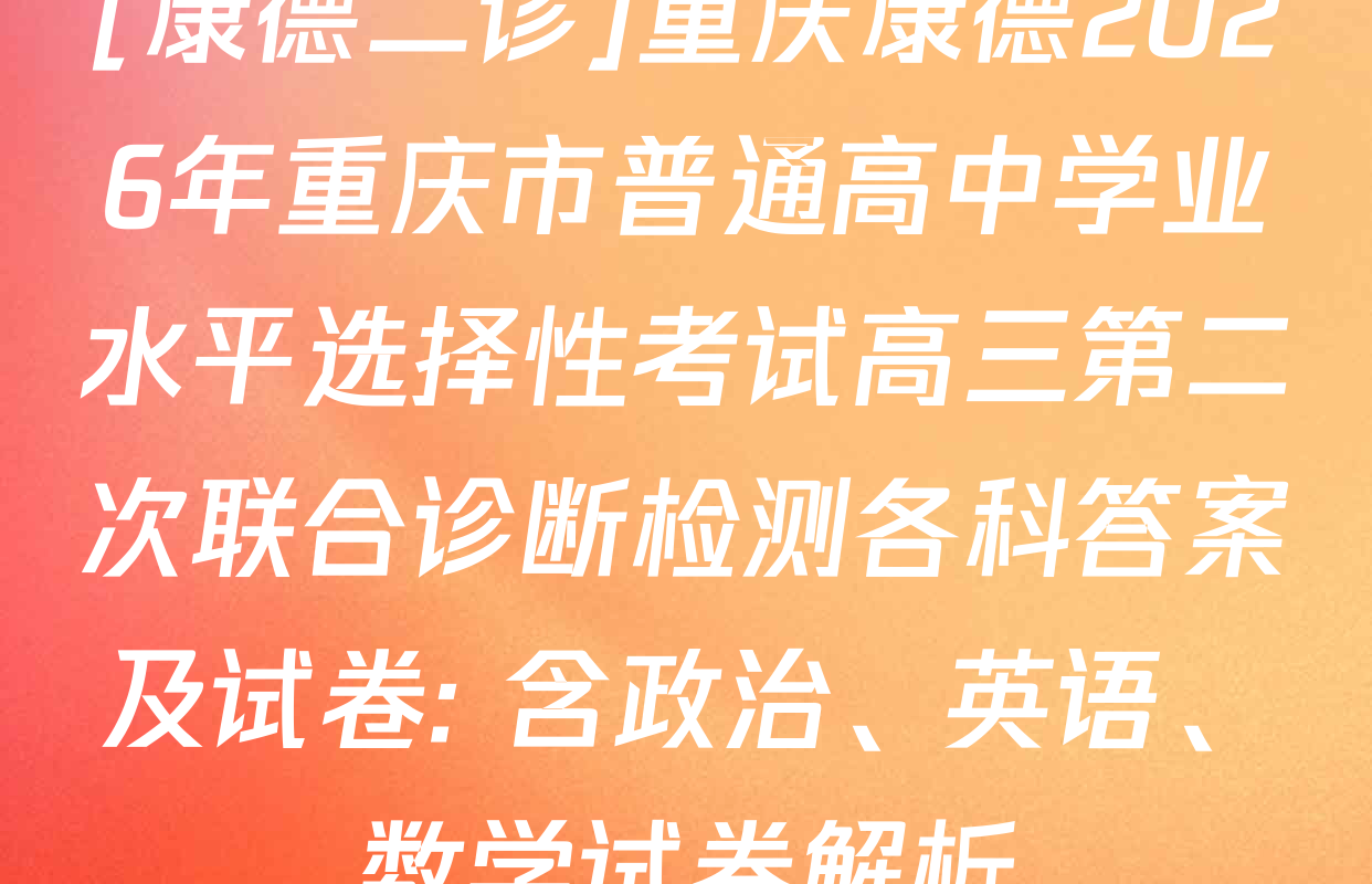 [康德二诊]重庆康德2026年重庆市普通高中学业水平选择性考试高三第二次联合诊断检测各科答案及试卷: 含政治、英语、数学试卷解析