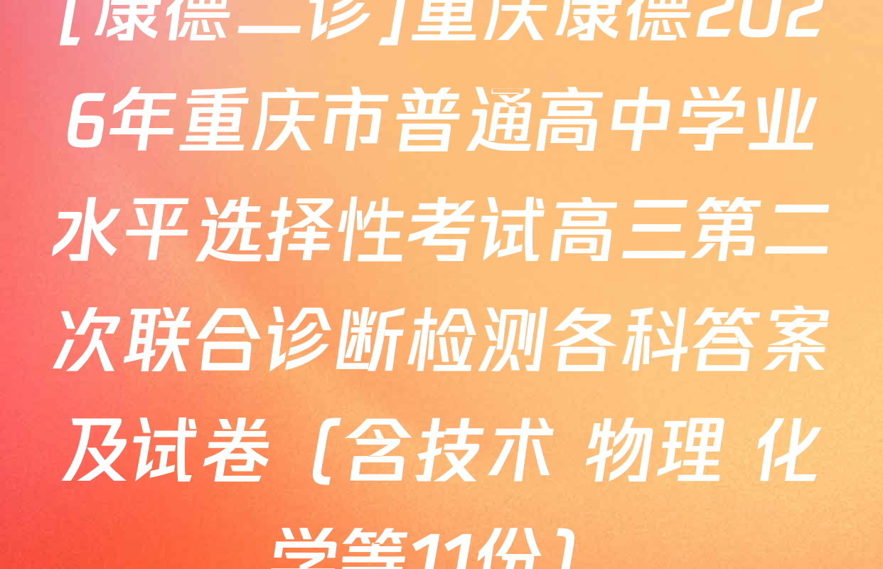 [康德二诊]重庆康德2026年重庆市普通高中学业水平选择性考试高三第二次联合诊断检测各科答案及试卷（含技术 物理 化学等11份）