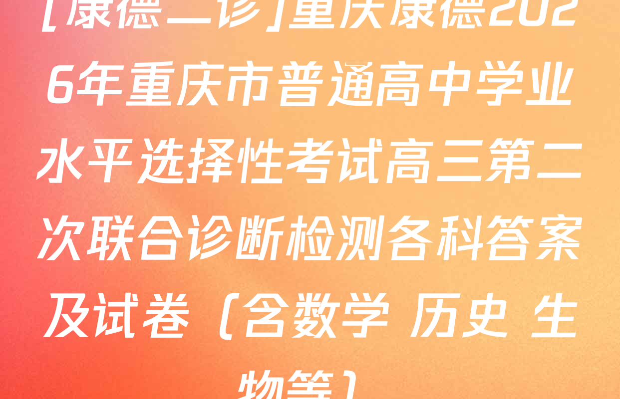[康德二诊]重庆康德2026年重庆市普通高中学业水平选择性考试高三第二次联合诊断检测各科答案及试卷（含数学 历史 生物等）
