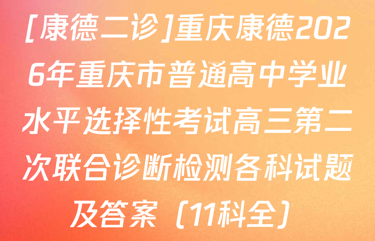 [康德二诊]重庆康德2026年重庆市普通高中学业水平选择性考试高三第二次联合诊断检测各科试题及答案（11科全）
