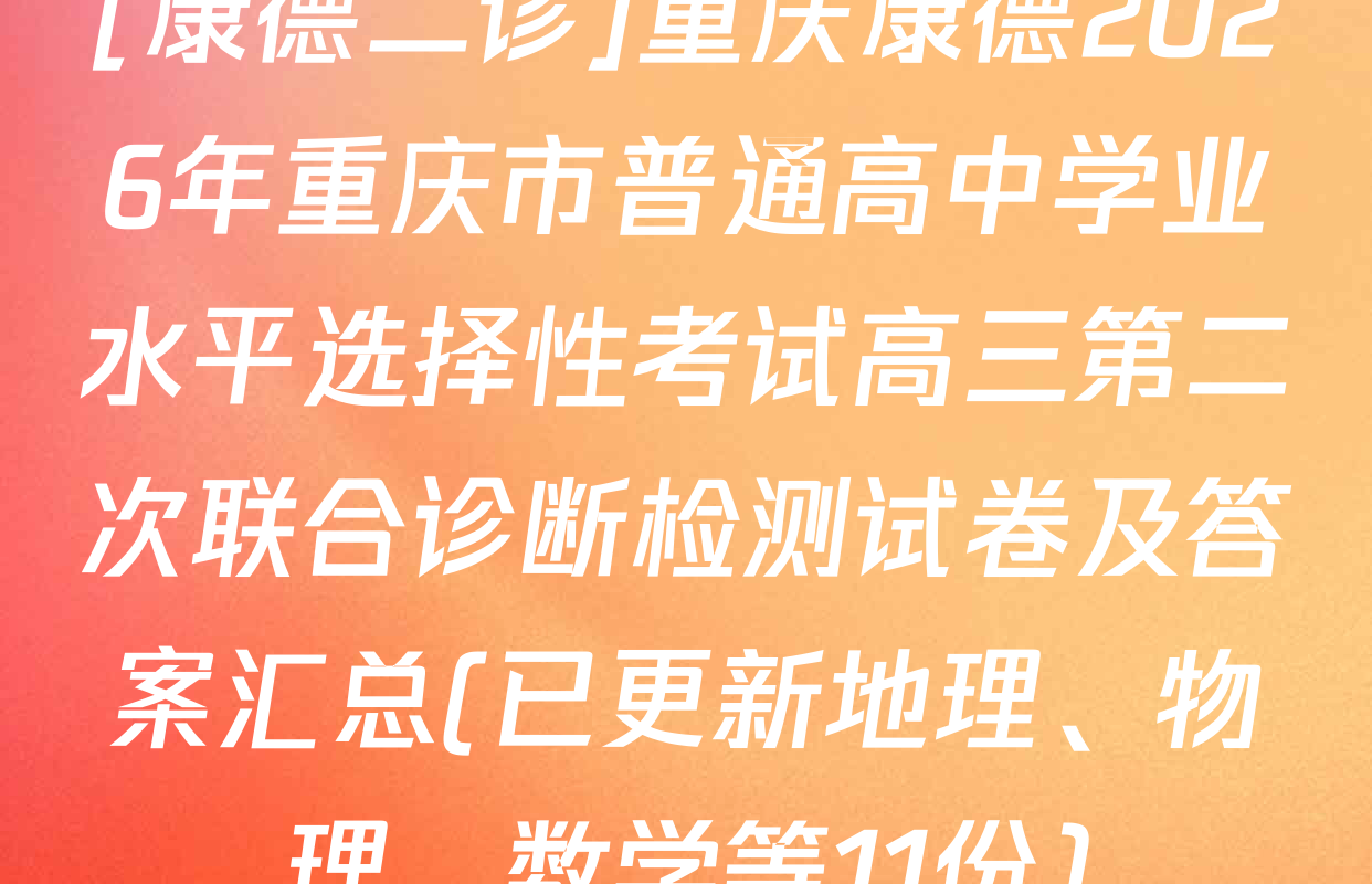 [康德二诊]重庆康德2026年重庆市普通高中学业水平选择性考试高三第二次联合诊断检测试卷及答案汇总(已更新地理、物理、数学等11份)