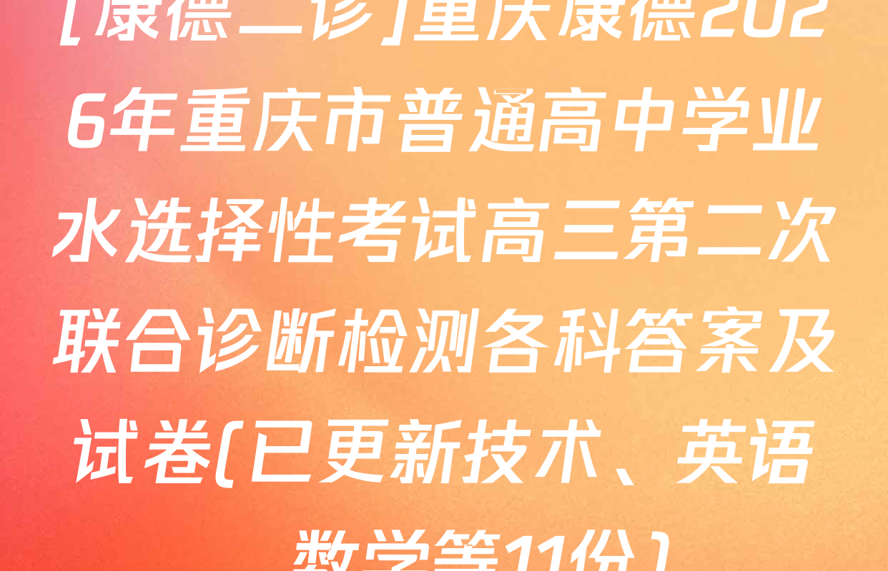 [康德二诊]重庆康德2026年重庆市普通高中学业水选择性考试高三第二次联合诊断检测各科答案及试卷(已更新技术、英语、数学等11份)