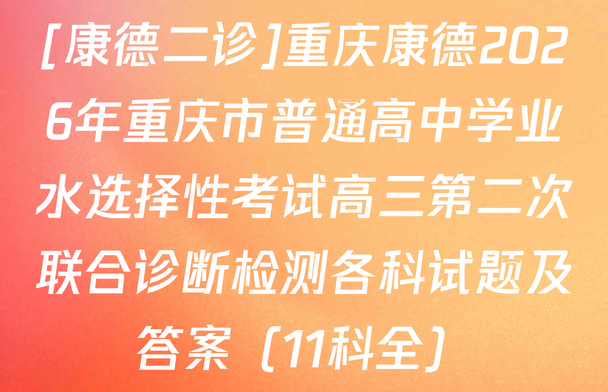 [康德二诊]重庆康德2026年重庆市普通高中学业水选择性考试高三第二次联合诊断检测各科试题及答案（11科全）