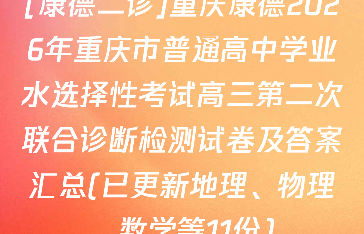 [康德二诊]重庆康德2026年重庆市普通高中学业水选择性考试高三第二次联合诊断检测试卷及答案汇总(已更新地理、物理、数学等11份)