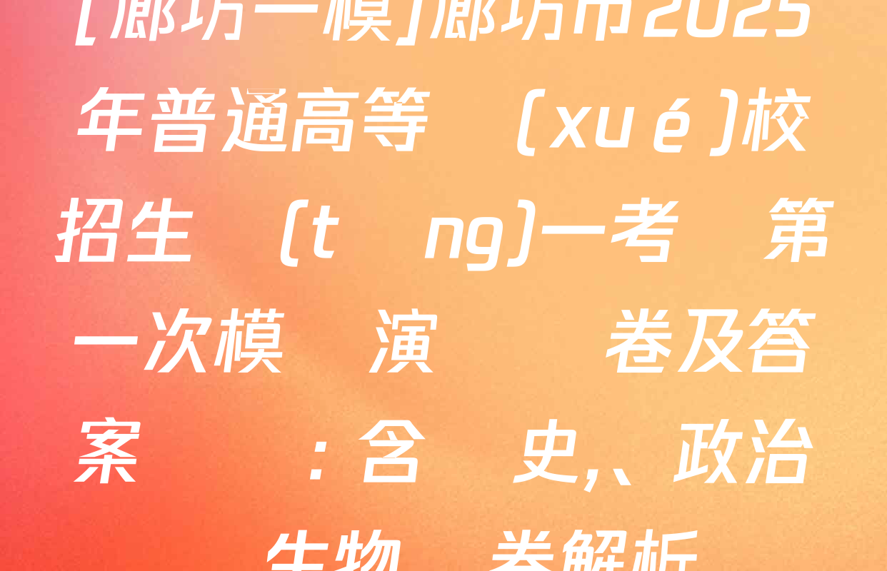 [廊坊一模]廊坊市2025年普通高等學(xué)校招生統(tǒng)一考試第一次模擬演練試卷及答案匯總: 含歷史,、政治、生物試卷解析