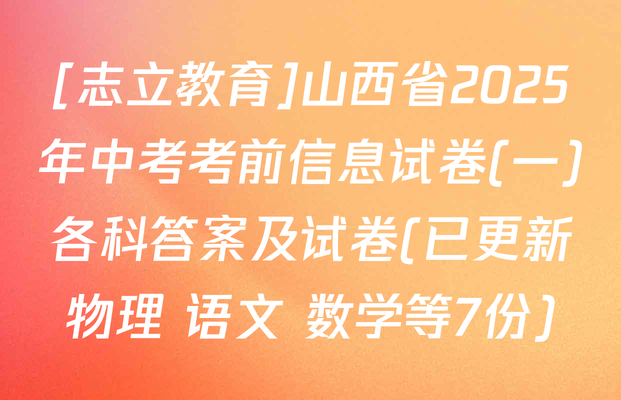 [志立教育]山西省2025年中考考前信息试卷(一)各科答案及试卷(已更新物理 语文 数学等7份)