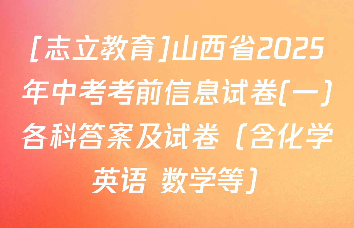[志立教育]山西省2025年中考考前信息试卷(一)各科答案及试卷（含化学 英语 数学等）