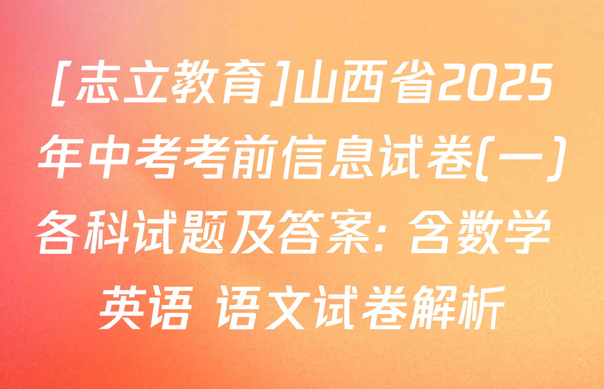 [志立教育]山西省2025年中考考前信息试卷(一)各科试题及答案: 含数学 英语 语文试卷解析