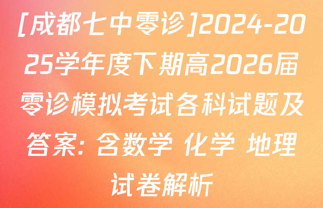 [成都七中零诊]2024-2025学年度下期高2026届零诊模拟考试各科试题及答案: 含数学 化学 地理试卷解析