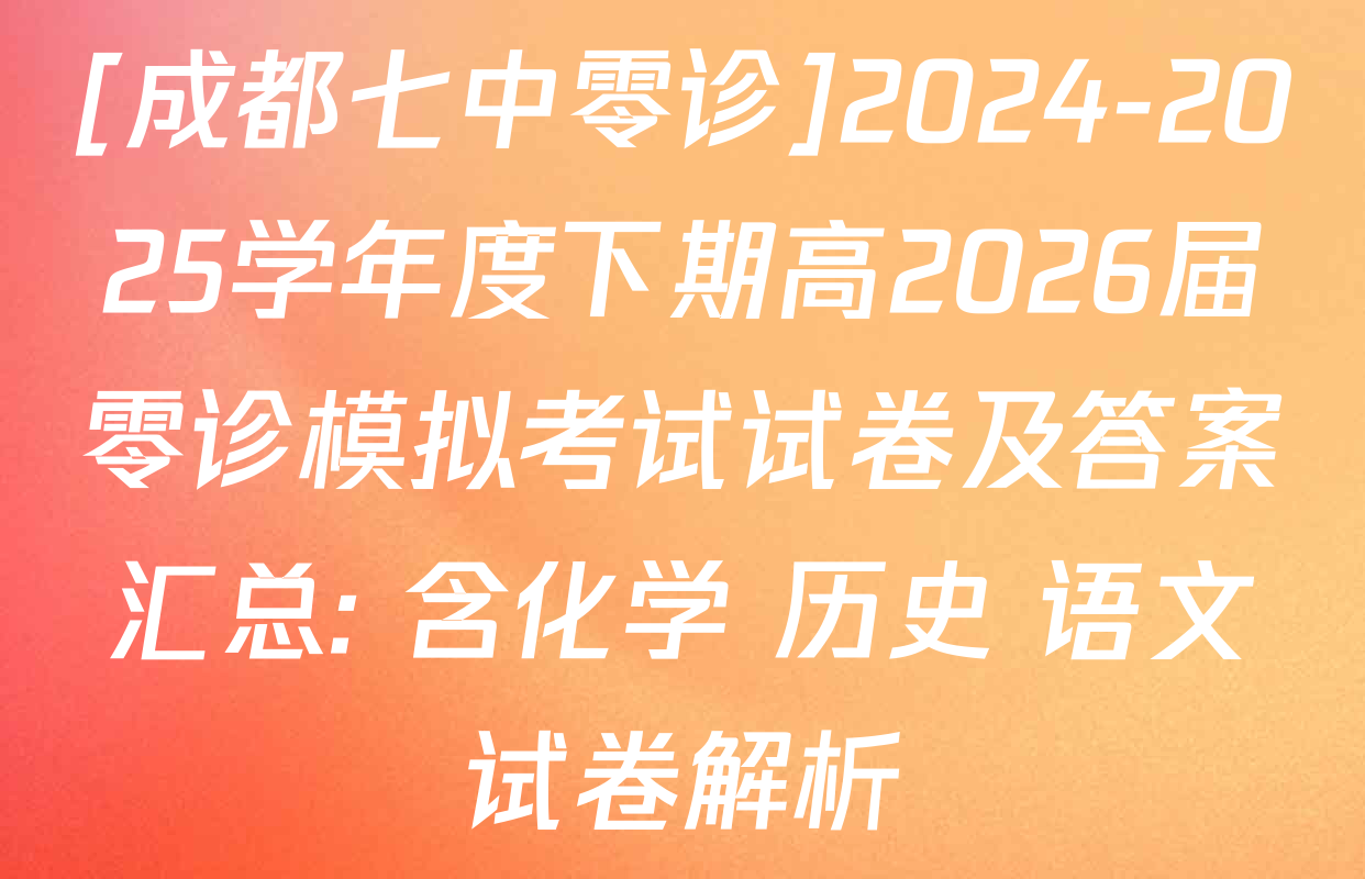[成都七中零诊]2024-2025学年度下期高2026届零诊模拟考试试卷及答案汇总: 含化学 历史 语文试卷解析