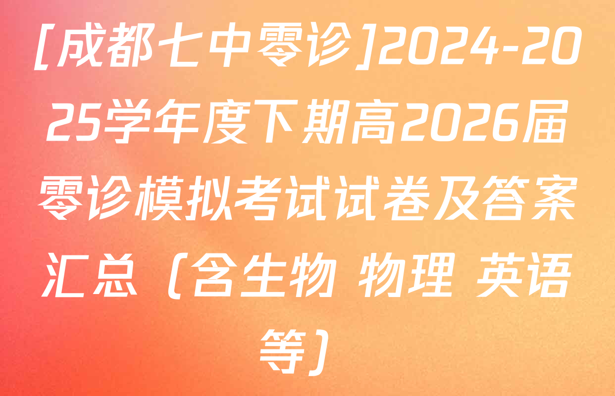 [成都七中零诊]2024-2025学年度下期高2026届零诊模拟考试试卷及答案汇总（含生物 物理 英语等）