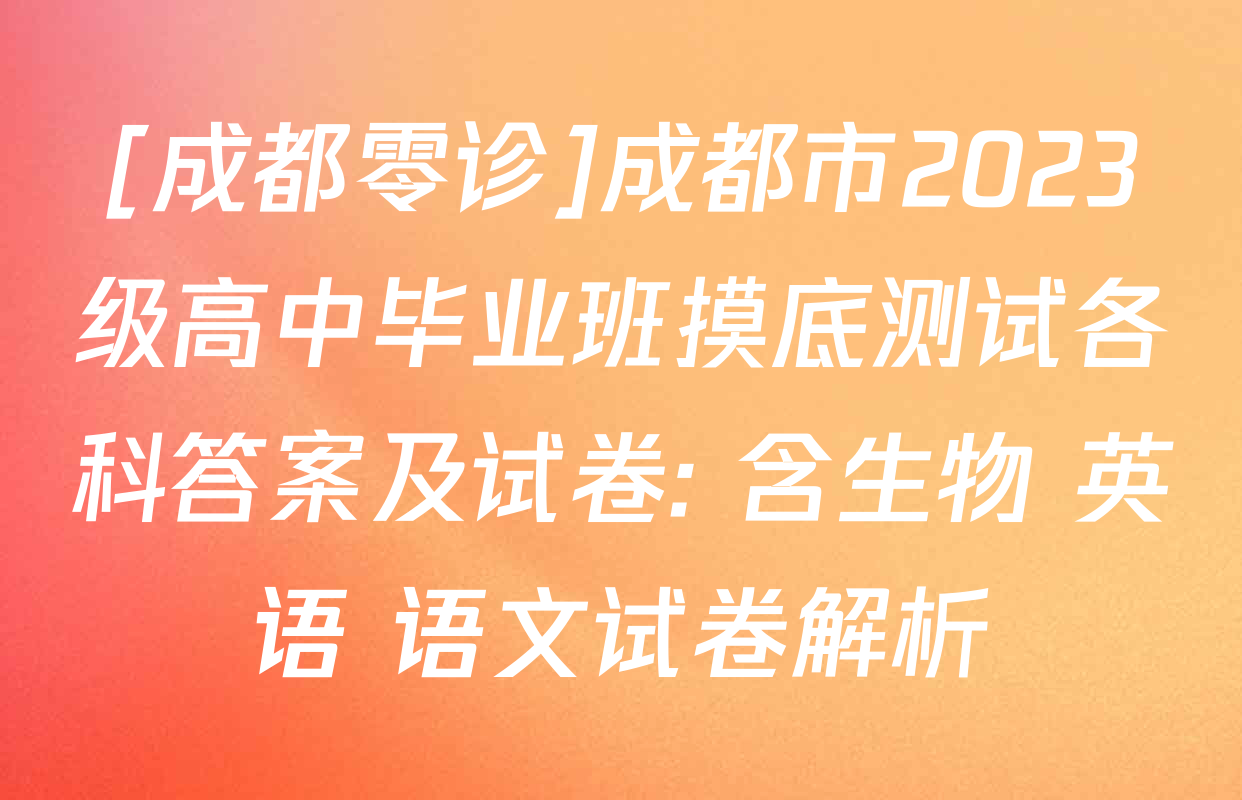 [成都零诊]成都市2023级高中毕业班摸底测试各科答案及试卷: 含生物 英语 语文试卷解析