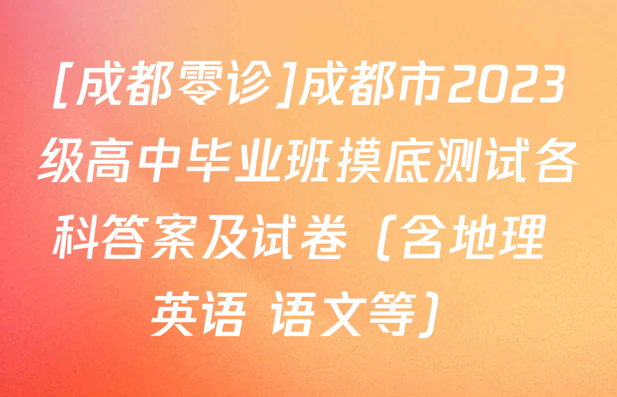 [成都零诊]成都市2023级高中毕业班摸底测试各科答案及试卷（含地理 英语 语文等）