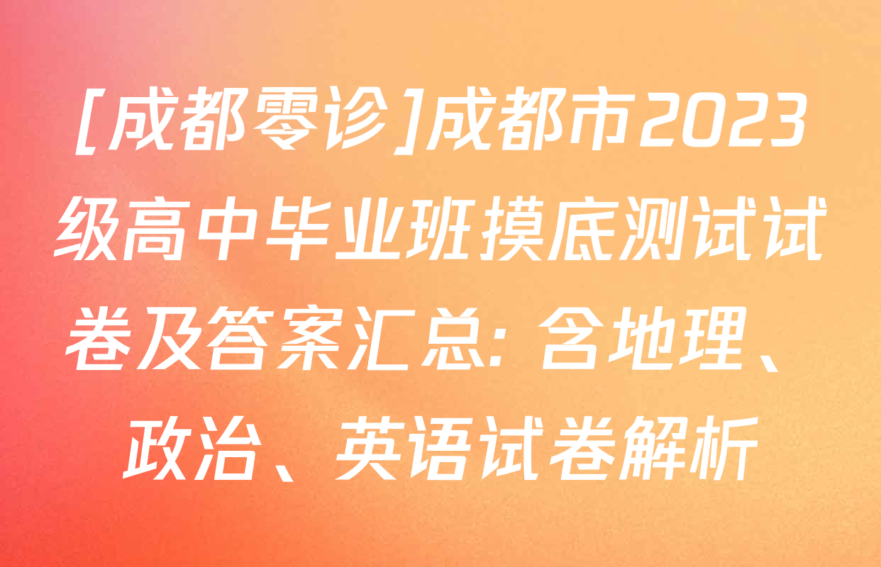 [成都零诊]成都市2023级高中毕业班摸底测试试卷及答案汇总: 含地理、政治、英语试卷解析