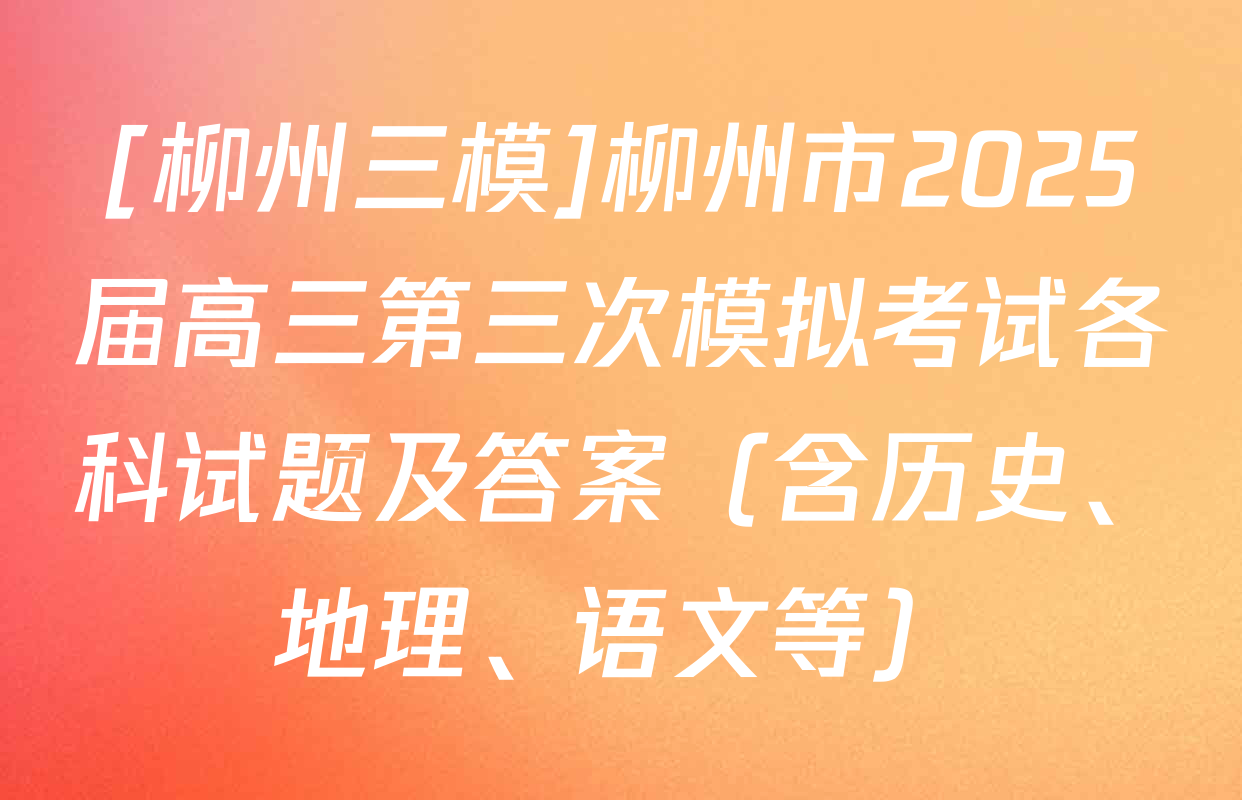[柳州三模]柳州市2025届高三第三次模拟考试各科试题及答案（含历史、地理、语文等）