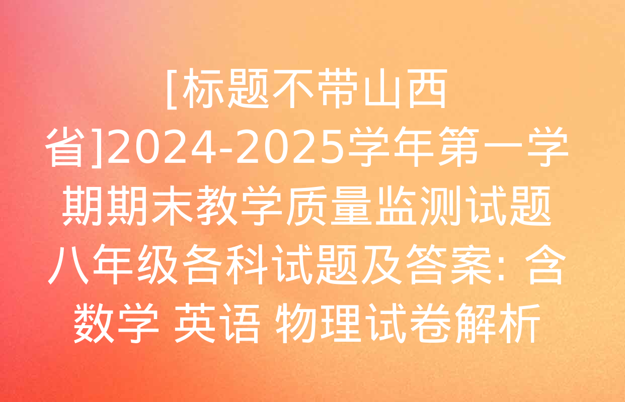 [标题不带山西省]2024-2025学年第一学期期末教学质量监测试题八年级各科试题及答案: 含数学 英语 物理试卷解析