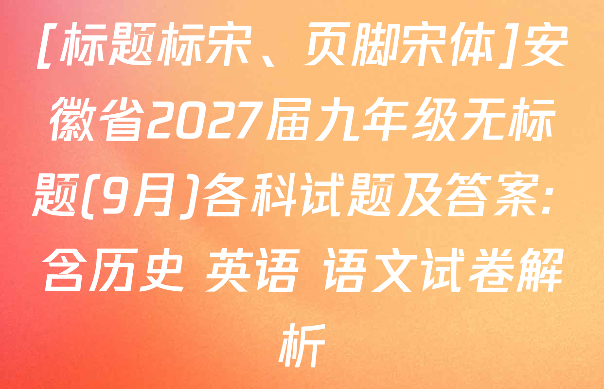 [标题标宋、页脚宋体]安徽省2027届九年级无标题(9月)各科试题及答案: 含历史 英语 语文试卷解析
