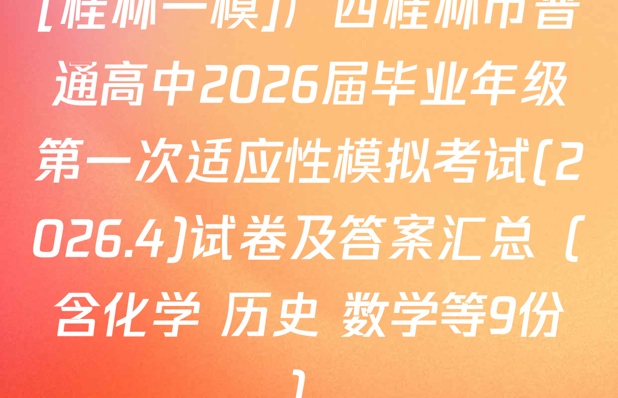 [桂林一模]广西桂林市普通高中2026届毕业年级第一次适应性模拟考试(2026.4)试卷及答案汇总（含化学 历史 数学等9份）