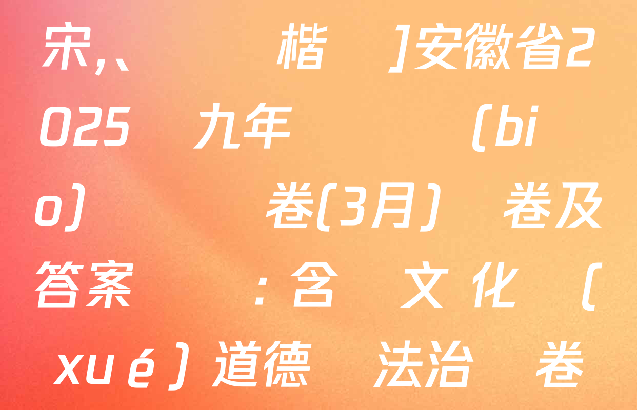 [標(biāo)題標(biāo)宋,、頁腳楷體]安徽省2025屆九年級無標(biāo)題試題卷(3月)試卷及答案匯總: 含語文 化學(xué) 道德與法治試卷解析