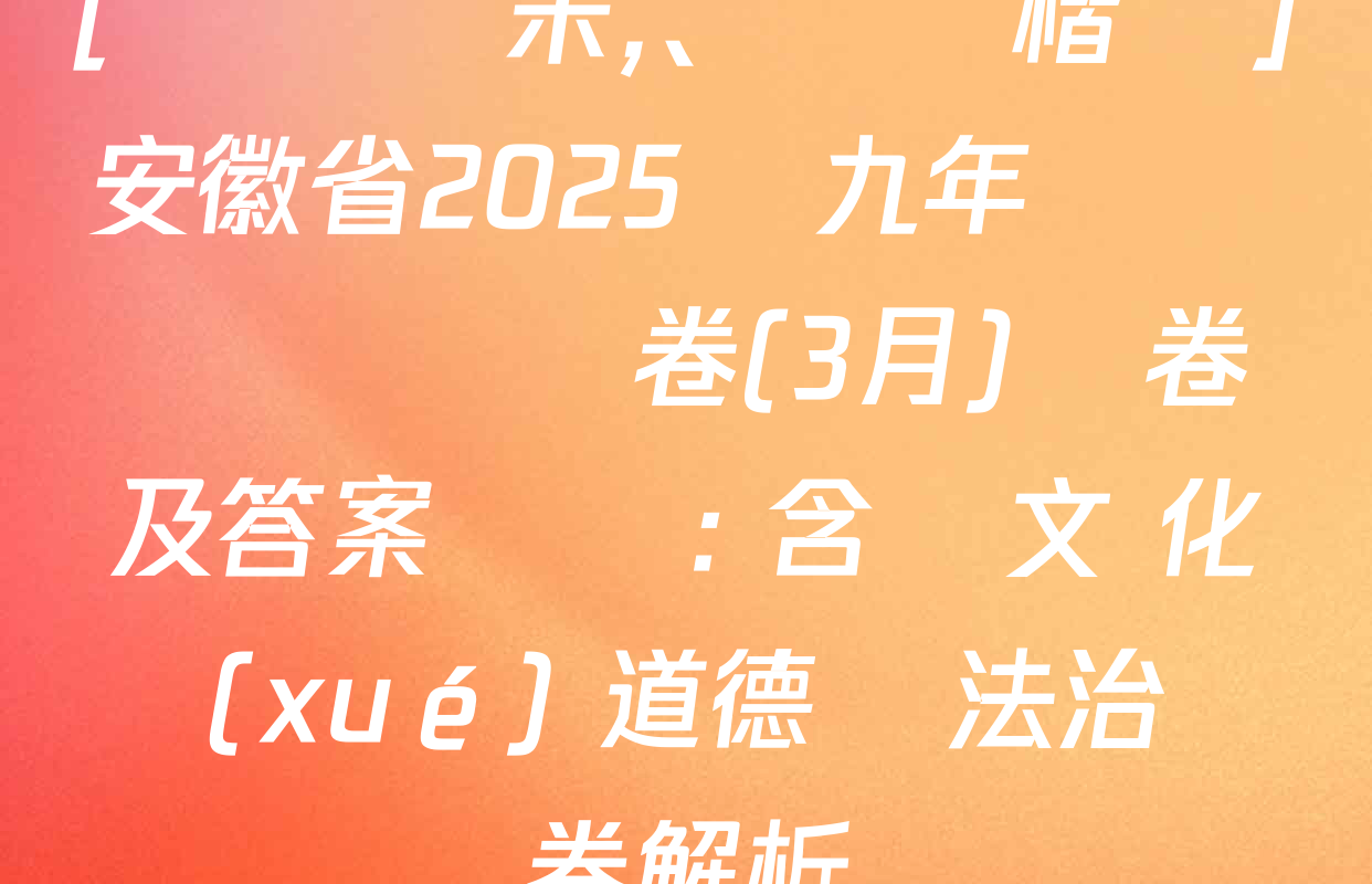 [標題標宋、頁腳楷體]安徽省2025屆九年級無標題試題卷(3月)試卷及答案匯總: 含語文 化學(xué) 道德與法治試卷解析