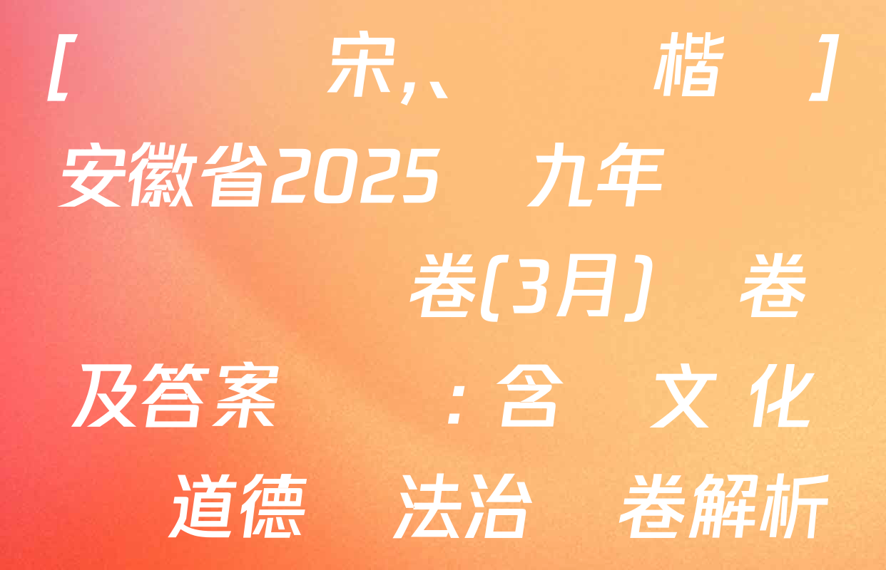 [標題標宋、頁腳楷體]安徽省2025屆九年級無標題試題卷(3月)試卷及答案匯總: 含語文 化學 道德與法治試卷解析