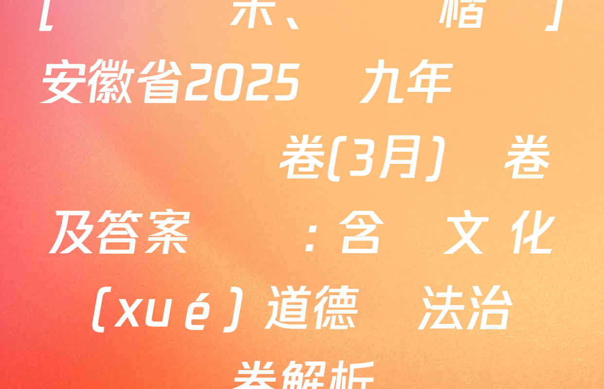 [標題標宋、頁腳楷體]安徽省2025屆九年級無標題試題卷(3月)試卷及答案匯總: 含語文 化學(xué) 道德與法治試卷解析