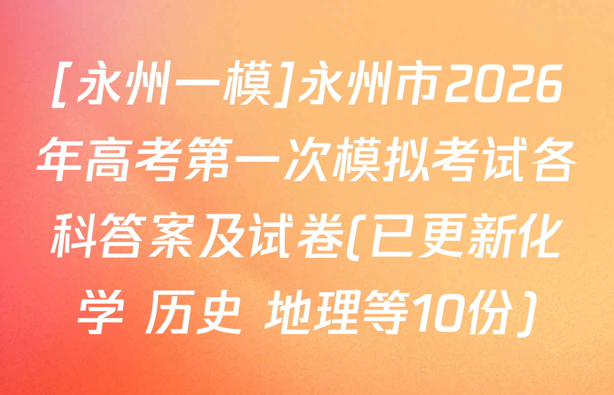 [永州一模]永州市2026年高考第一次模拟考试各科答案及试卷(已更新化学 历史 地理等10份)