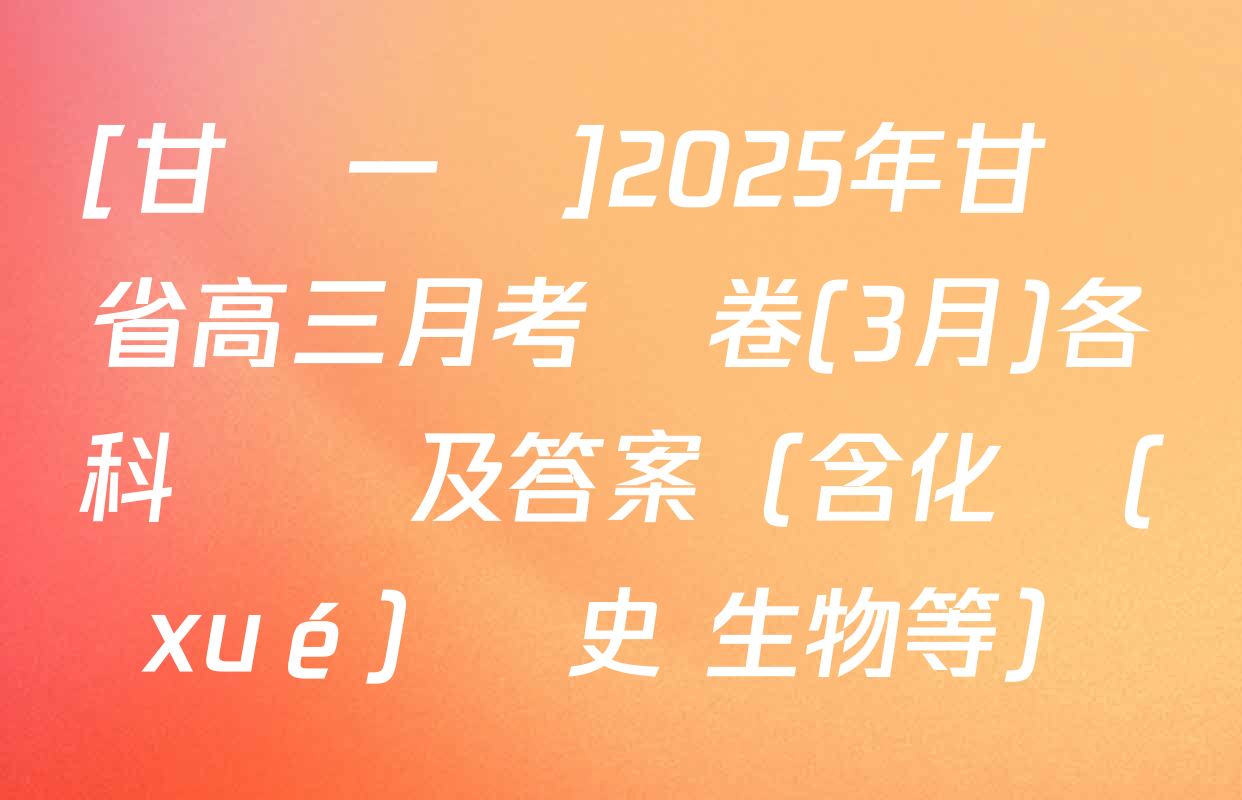 [甘肅一診]2025年甘肅省高三月考試卷(3月)各科試題及答案（含化學(xué) 歷史 生物等）