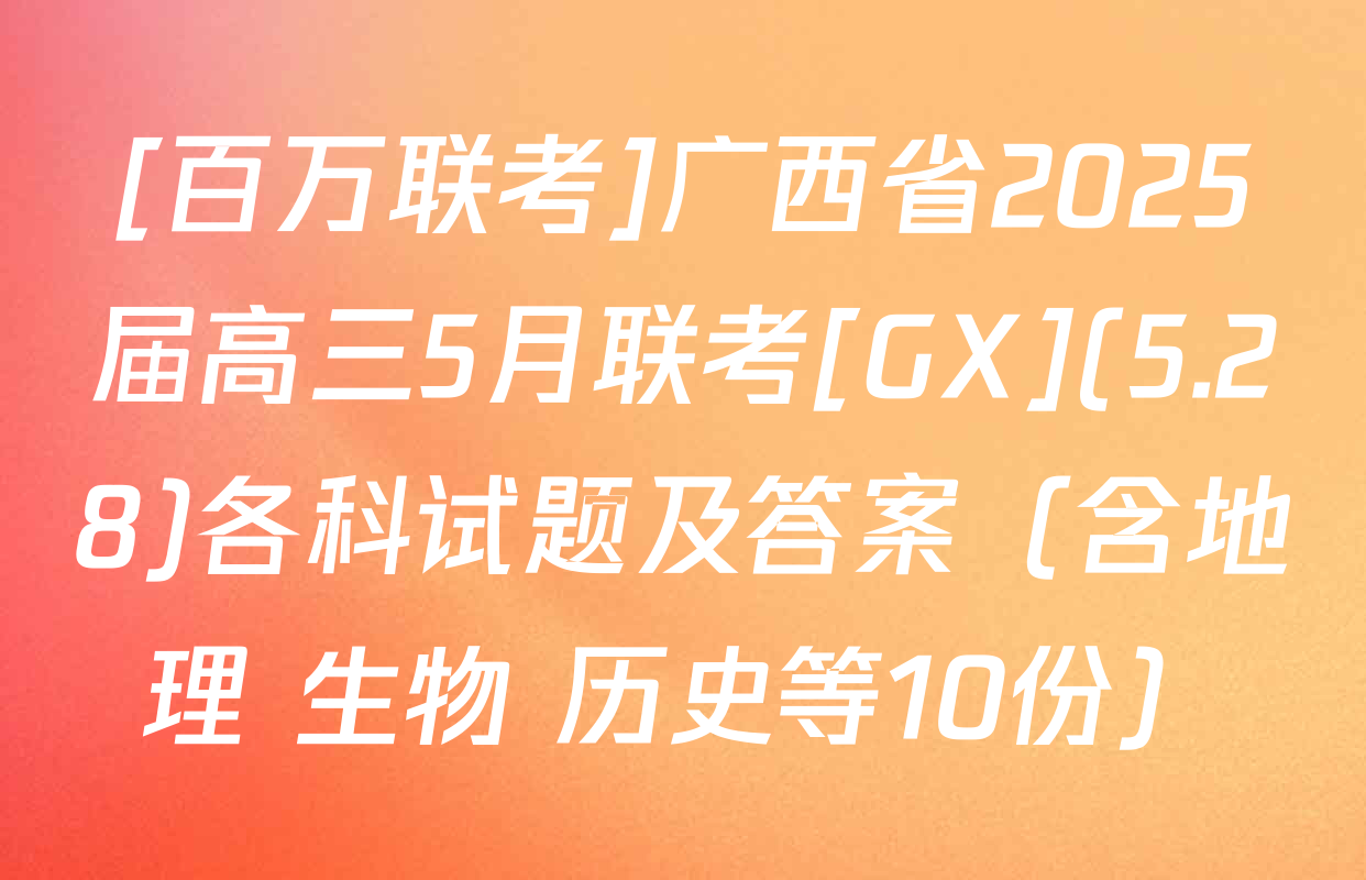 [百万联考]广西省2025届高三5月联考[GX](5.28)各科试题及答案（含地理 生物 历史等10份）
