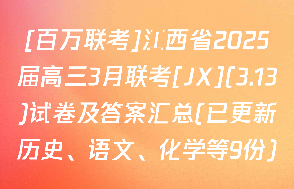 [百万联考]江西省2025届高三3月联考[JX](3.13)试卷及答案汇总(已更新历史、语文、化学等9份)