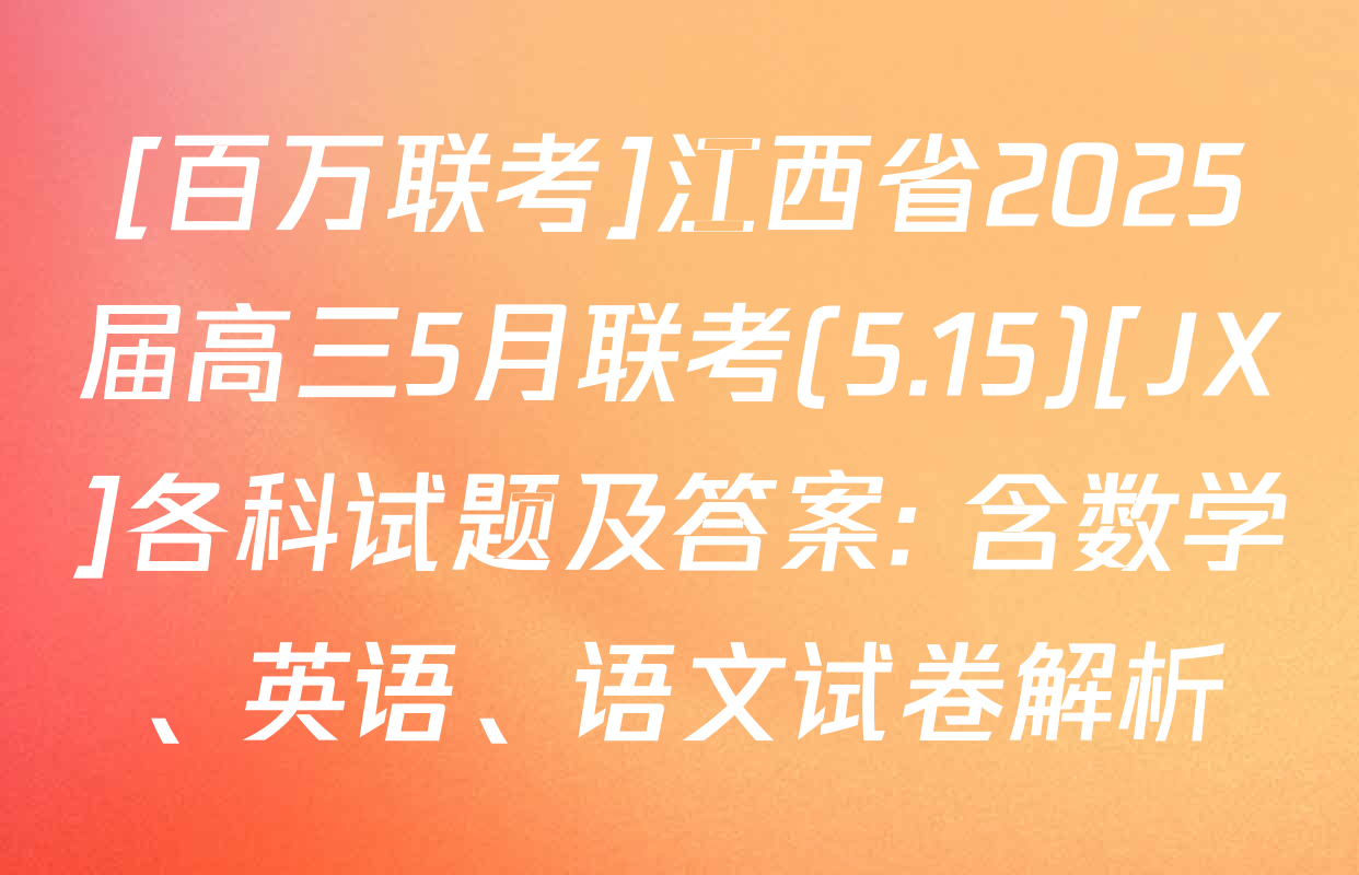 [百万联考]江西省2025届高三5月联考(5.15)[JX]各科试题及答案: 含数学、英语、语文试卷解析