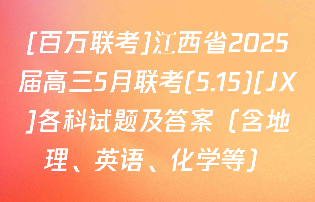 [百万联考]江西省2025届高三5月联考(5.15)[JX]各科试题及答案（含地理、英语、化学等）