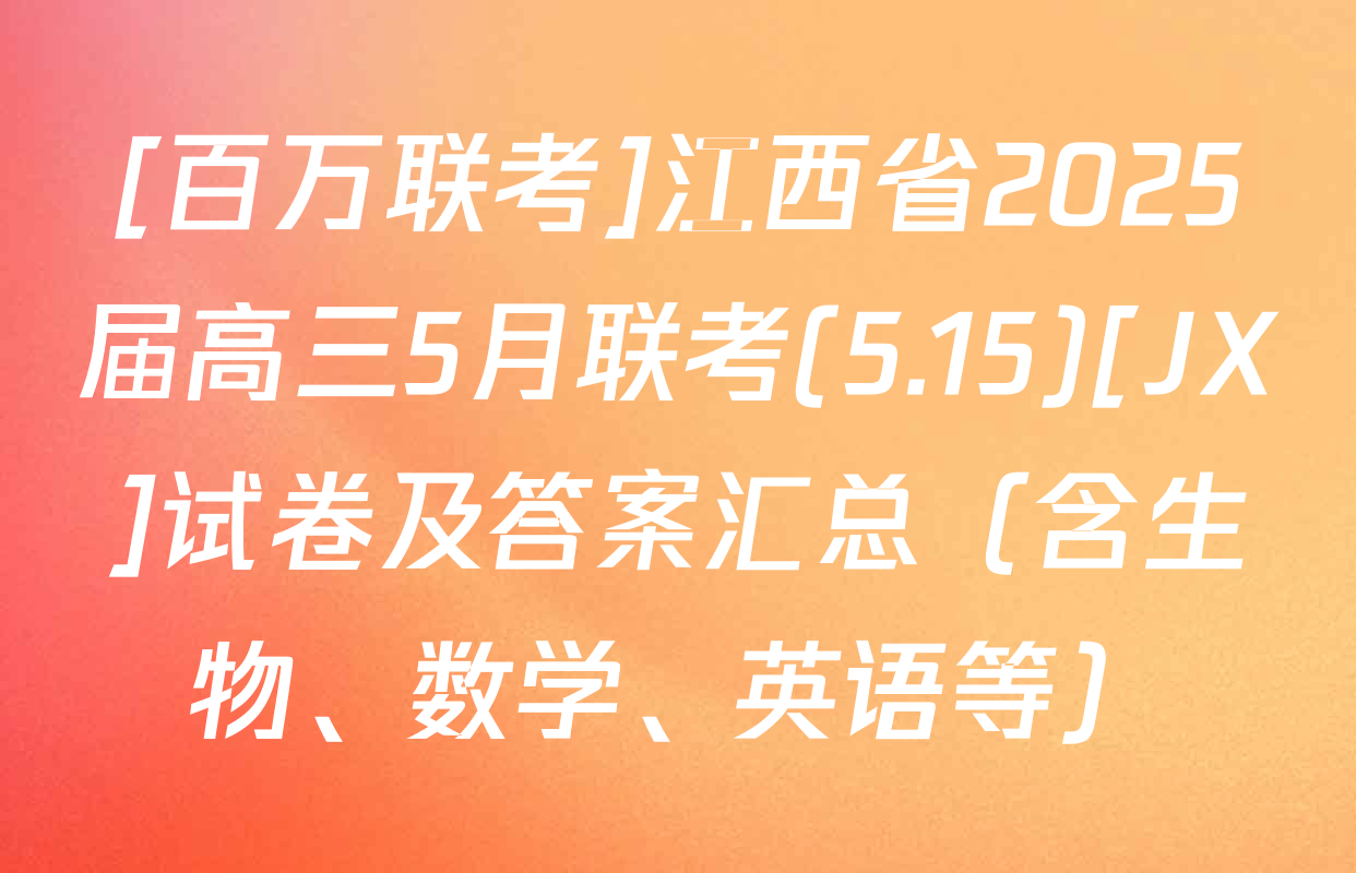 [百万联考]江西省2025届高三5月联考(5.15)[JX]试卷及答案汇总（含生物、数学、英语等）
