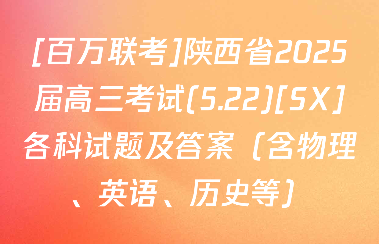 [百万联考]陕西省2025届高三考试(5.22)[SX]各科试题及答案（含物理、英语、历史等）