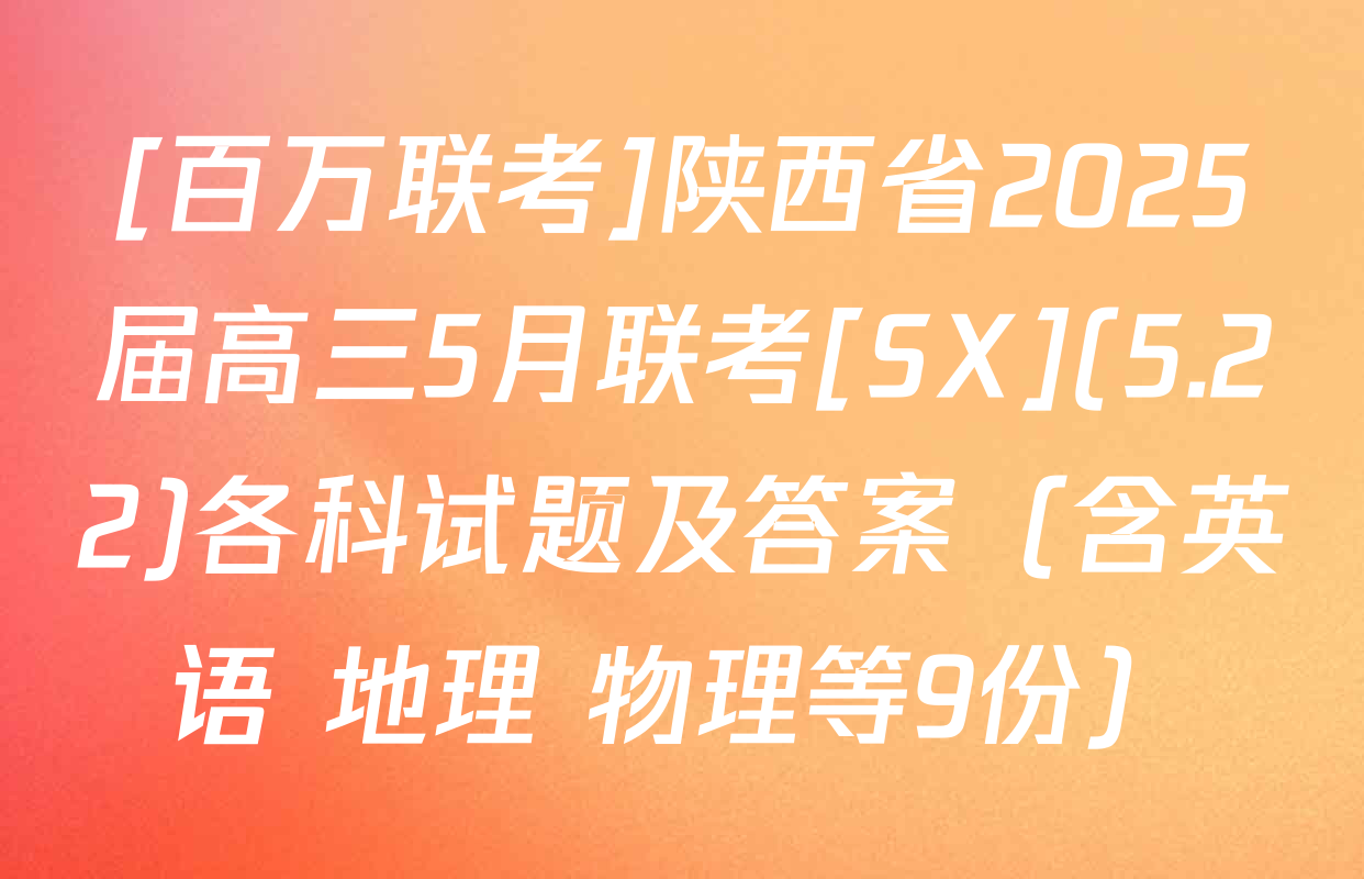 [百万联考]陕西省2025届高三5月联考[SX](5.22)各科试题及答案（含英语 地理 物理等9份）