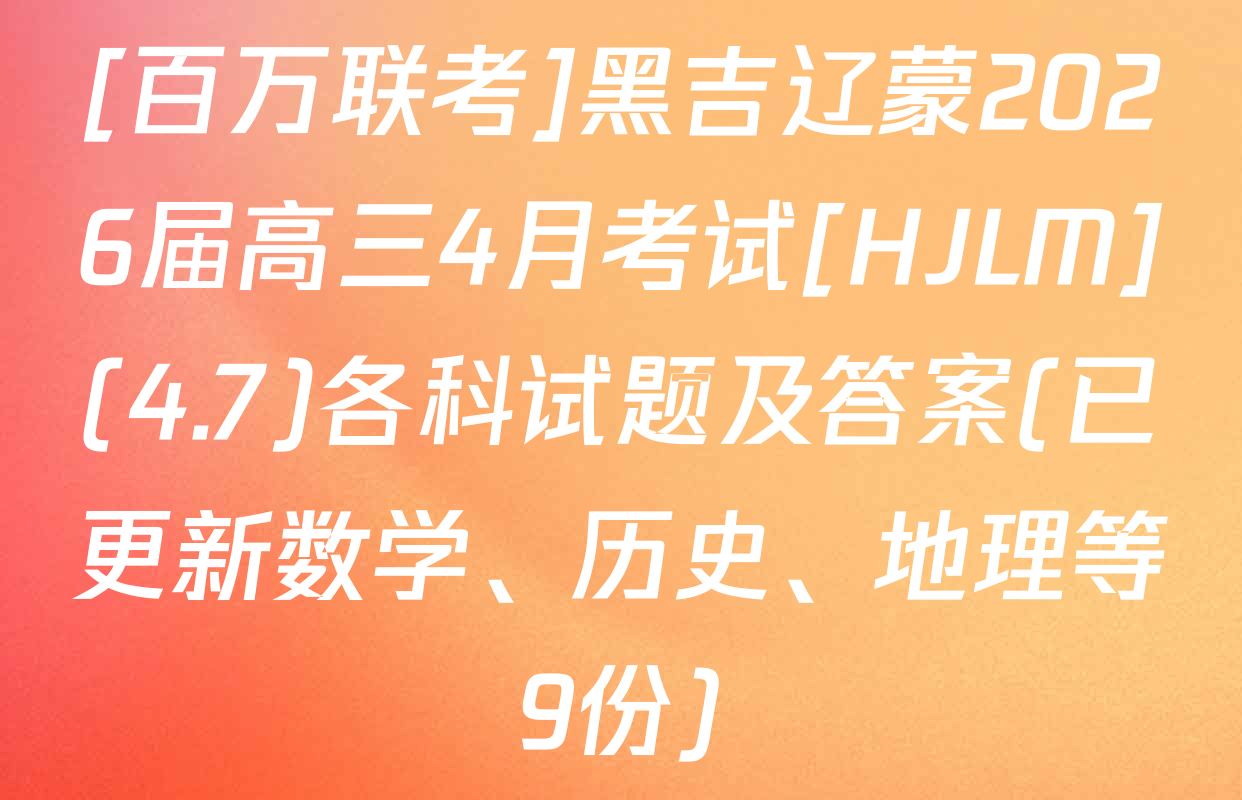 [百万联考]黑吉辽蒙2026届高三4月考试[HJLM](4.7)各科试题及答案(已更新数学、历史、地理等9份)