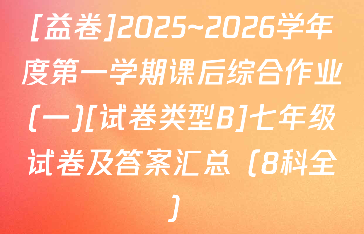 [益卷]2025~2026学年度第一学期课后综合作业(一)[试卷类型B]七年级试卷及答案汇总（8科全）