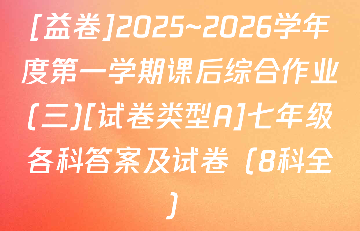 [益卷]2025~2026学年度第一学期课后综合作业(三)[试卷类型A]七年级各科答案及试卷（8科全）