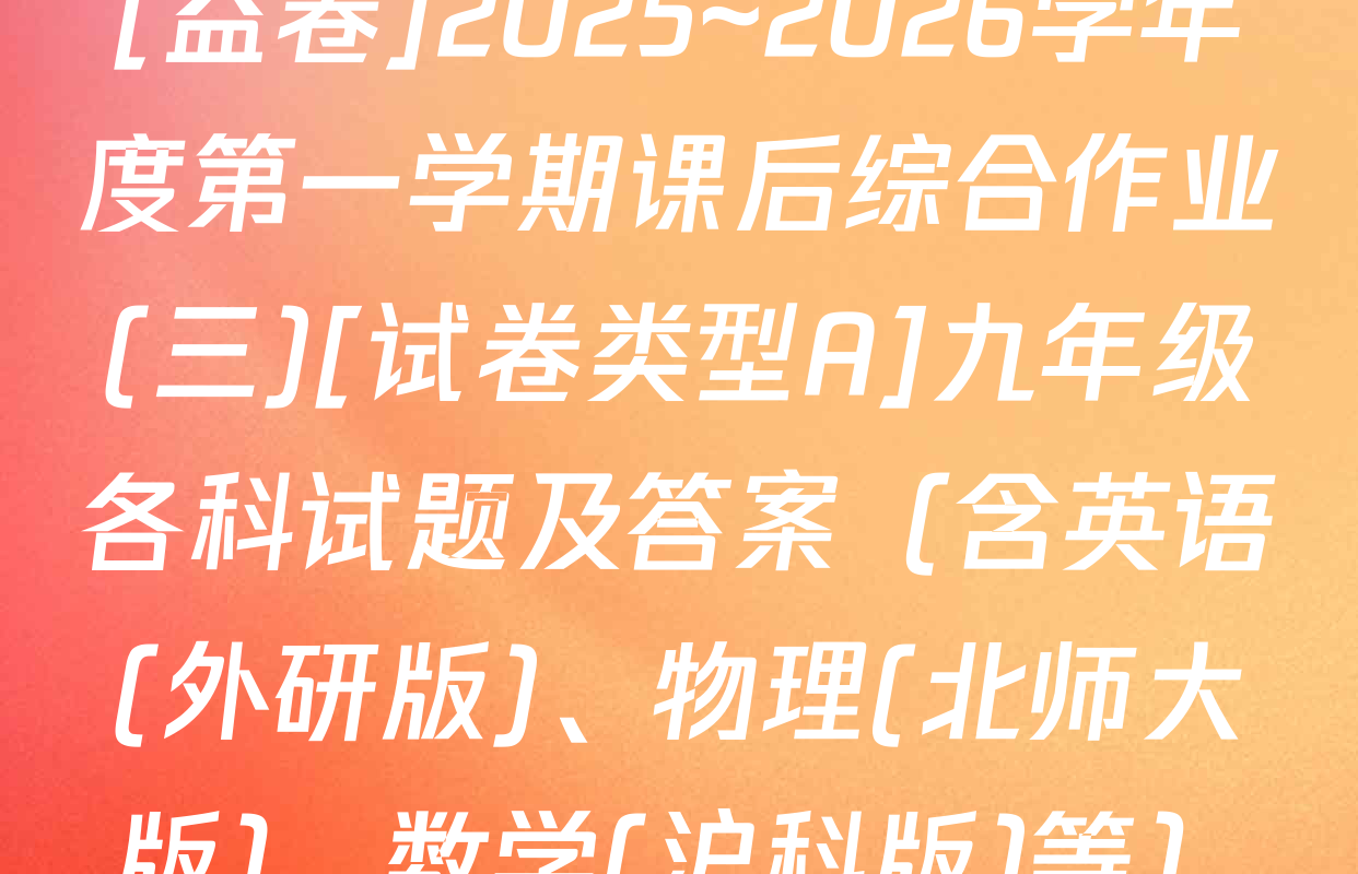 [益卷]2025~2026学年度第一学期课后综合作业(三)[试卷类型A]九年级各科试题及答案（含英语(外研版)、物理(北师大版)、数学(沪科版)等）