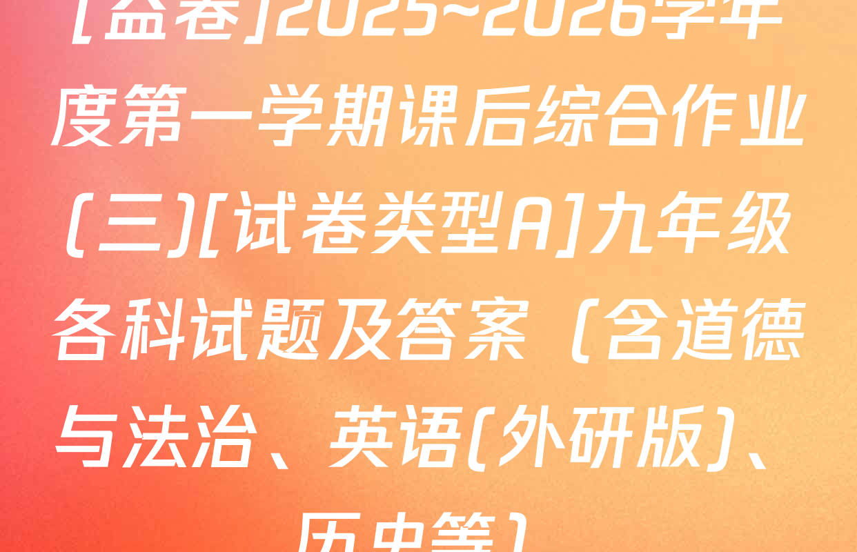 [益卷]2025~2026学年度第一学期课后综合作业(三)[试卷类型A]九年级各科试题及答案（含道德与法治、英语(外研版)、历史等）