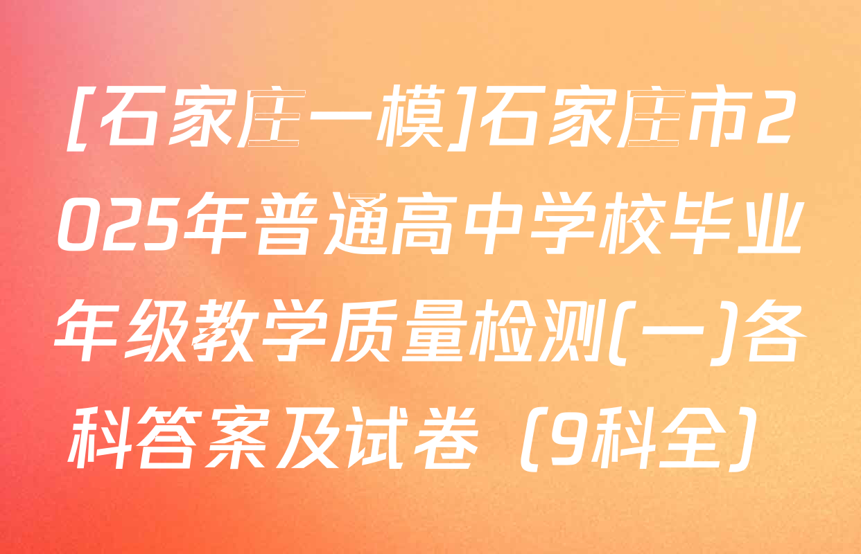 [石家庄一模]石家庄市2025年普通高中学校毕业年级教学质量检测(一)各科答案及试卷（9科全）
